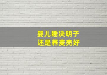 婴儿睡决明子 还是荞麦壳好